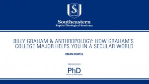 Brian Howell – Billy Graham & Anthropology: How Graham’s College Major Helps You in a Secular World