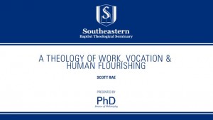 Scott Rae – A Theology of Work, Vocation, & Human Flourishing