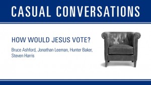 Casual Conversations: How Would Jesus Vote
