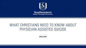 Erik Clary – What Christians Need to Know About Physician Assisted Suicide
