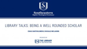 Library Talk – Being a Well Rounded Scholar – Craig Bartholomew