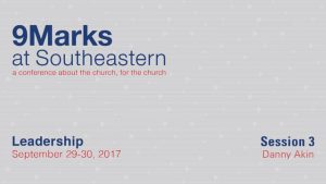 Danny Akin – 9Marks at Southeastern 2017 – Leadership: Session 3