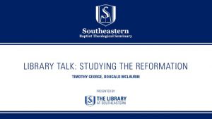 Library Talk: Timothy George and Dougald Mclaurin – Studying the Reformation